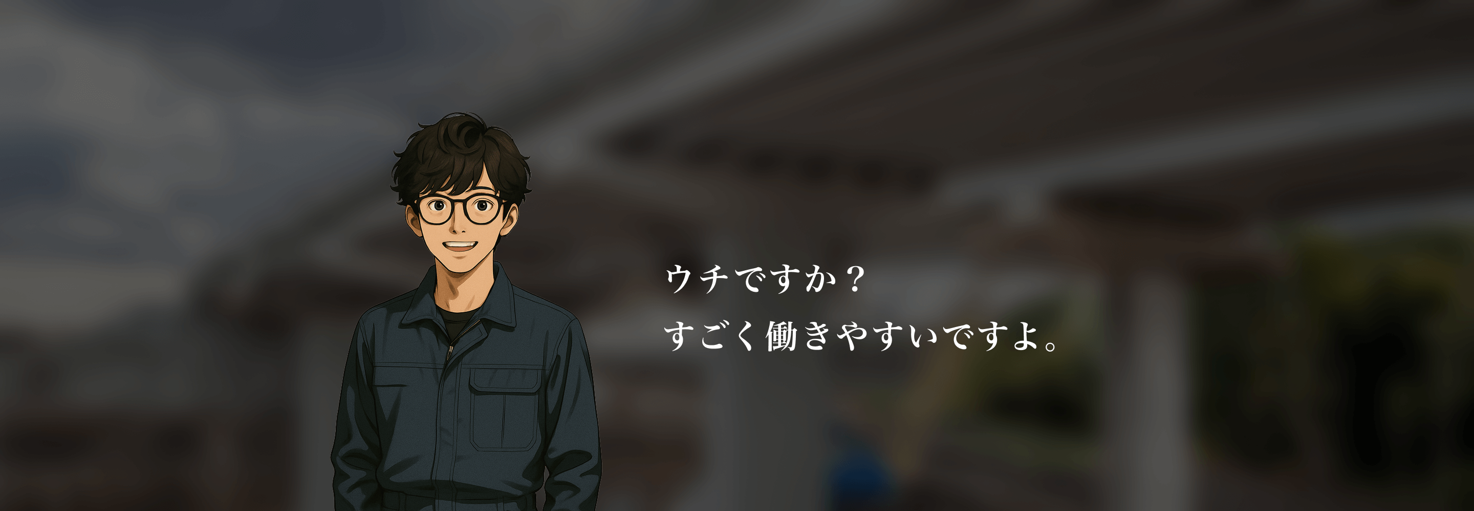 ウチですか？すごく働きやすいですよ。